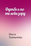 Ольга Толмачева - Футбол по телевизору