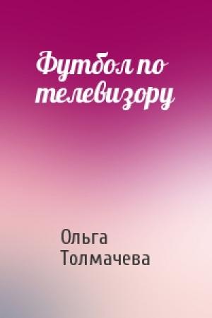 Обложка книги «Футбол по телевизору» — Ольга Толмачева
