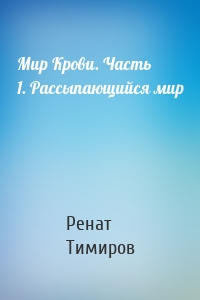 Мир Крови. Часть 1. Рассыпающийся мир