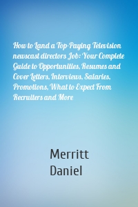 How to Land a Top-Paying Television newscast directors Job: Your Complete Guide to Opportunities, Resumes and Cover Letters, Interviews, Salaries, Promotions, What to Expect From Recruiters and More