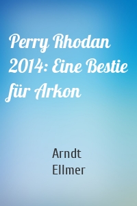 Perry Rhodan 2014: Eine Bestie für Arkon
