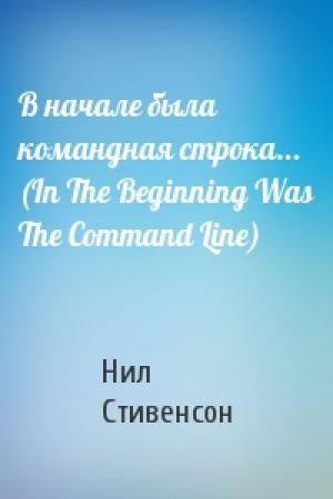 Обложка книги «В начале была командная строка... (In The Beginning Was The Command Line)» — Нил Стивенсон