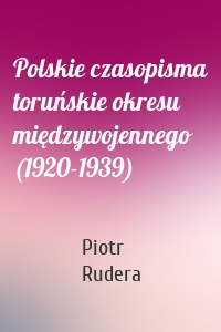 Polskie czasopisma toruńskie okresu międzywojennego (1920-1939)