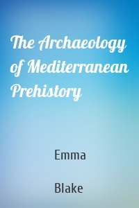 The Archaeology of Mediterranean Prehistory