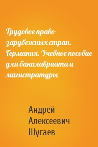 Трудовое право зарубежных стран. Германия. Учебное пособие для бакалавриата и магистратуры