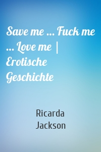 Save me … Fuck me … Love me | Erotische Geschichte