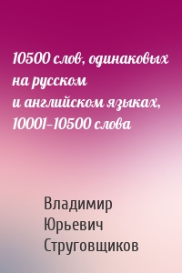 10500 слов, одинаковых на русском и английском языках, 10001—10500 слова