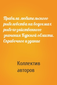 Правила любительского рыболовства на водоемах рыбохозяйственного значения Курской области. Справочное издание