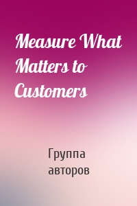 Measure What Matters to Customers