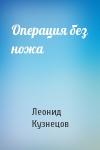 Леонид Кузнецов - Операция без ножа