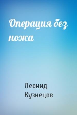 Обложка книги «Операция без ножа» — Леонид Кузнецов
