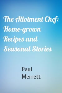 The Allotment Chef: Home-grown Recipes and Seasonal Stories