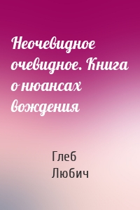 Неочевидное очевидное. Книга о нюансах вождения