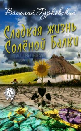 Обложка книги «Сладкая жизнь Солёной Балки» — Василий Гурковский