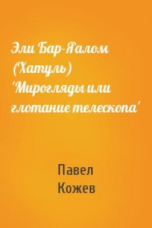 Обложка книги «Эли Бар-Яалом (Хатуль) 'Мирогляды или глотание телескопа'» — Павел Кожев