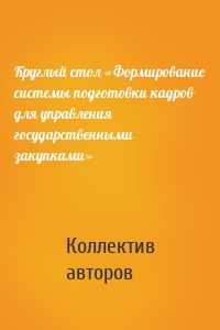 Круглый стол «Формирование системы подготовки кадров для управления государственными закупками»