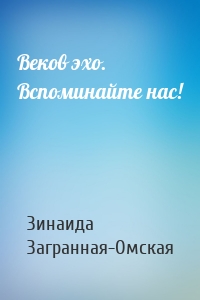 Веков эхо. Вспоминайте нас!