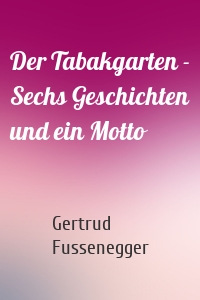 Der Tabakgarten - Sechs Geschichten und ein Motto