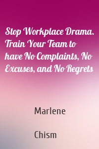Stop Workplace Drama. Train Your Team to have No Complaints, No Excuses, and No Regrets