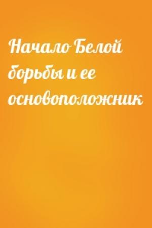 Обложка книги «Начало Белой борьбы и ее основоположник»