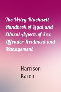 The Wiley-Blackwell Handbook of Legal and Ethical Aspects of Sex Offender Treatment and Management