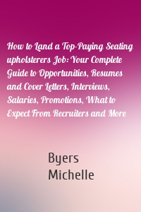 How to Land a Top-Paying Seating upholsterers Job: Your Complete Guide to Opportunities, Resumes and Cover Letters, Interviews, Salaries, Promotions, What to Expect From Recruiters and More