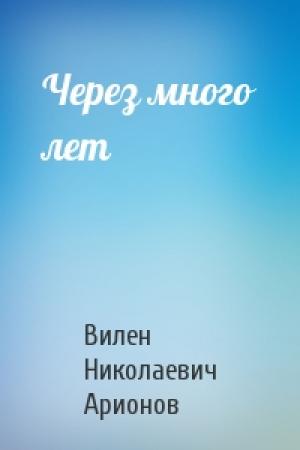 Обложка книги «Через много лет» — Вилен Николаевич Арионов