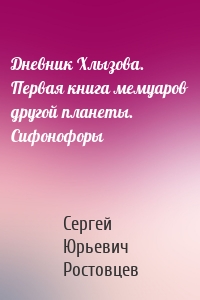 Дневник Хлызова. Первая книга мемуаров другой планеты. Сифонофоры