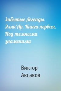 Забытые Легенды Элли'Ар. Книга первая. Под темными знаменами