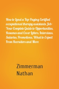 How to Land a Top-Paying Certified occupational therapy assistants Job: Your Complete Guide to Opportunities, Resumes and Cover Letters, Interviews, Salaries, Promotions, What to Expect From Recruiters and More