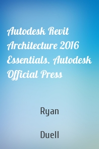 Autodesk Revit Architecture 2016 Essentials. Autodesk Official Press