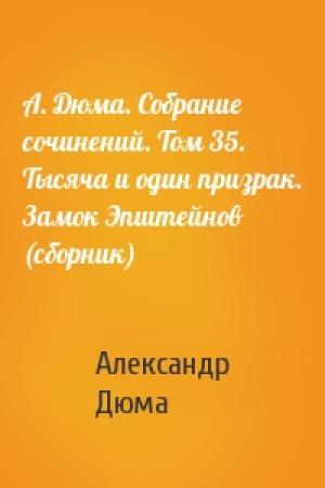 Обложка книги «А. Дюма. Собрание сочинений. Том 35. Тысяча и один призрак. Замок Эпштейнов (сборник)» — Александр Дюма
