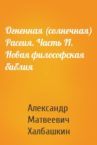 Огненная (солнечная) Расеия. Часть II. Новая философская библия