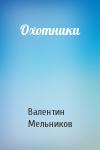 Валентин Мельников - Охотники
