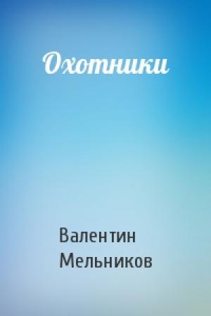 Обложка книги «Охотники» — Валентин Мельников