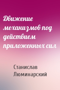 Движение механизмов под действием приложенных сил