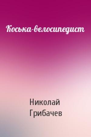Обложка книги «Коська-велосипедист» — Николай Грибачев