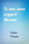 Пабло Неруда - Те, кто меня ждут в Милане