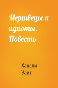 Мертвецы и идиоты. Повесть