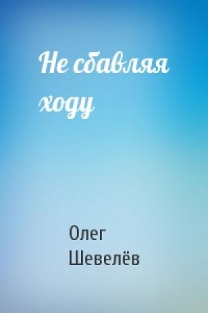 Обложка книги «Не сбавляя ходу» — Олег Шевелёв