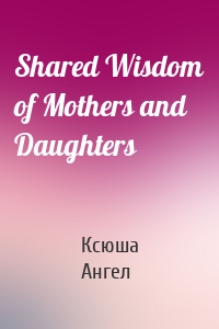 Shared Wisdom of Mothers and Daughters