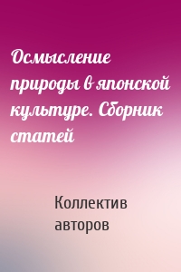 Осмысление природы в японской культуре. Сборник статей