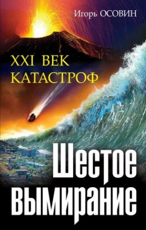 Обложка книги «Шестое вымирание. XXI век катастроф» — Игорь Осовин