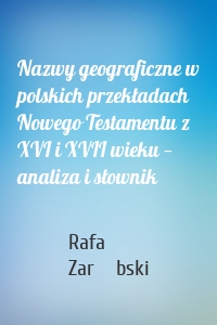 Nazwy geograficzne w polskich przekładach Nowego Testamentu z XVI i XVII wieku — analiza i słownik