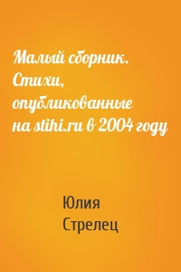 Малый сборник. Стихи, опубликованные на stihi.ru в 2004 году