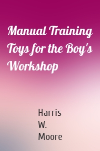 Manual Training Toys for the Boy's Workshop