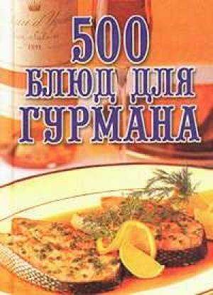 Обложка книги «500 блюд для гурманов» — Любовь Поливалина