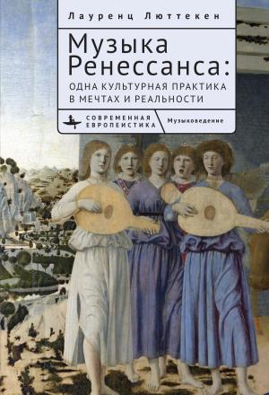 Обложка книги «Музыка Ренессанса. Мечты и жизнь одной культурной практики» — Лауренс Люттеккен