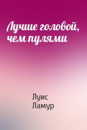 Обложка книги «Лучше головой, чем пулями» — Луис Ламур