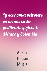 La economía petrolera en un mercado politizado y global: México y Colombia